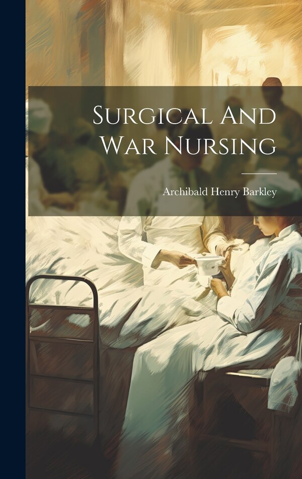 Surgical And War Nursing by Archibald Henry Barkley, Hardcover | Indigo Chapters