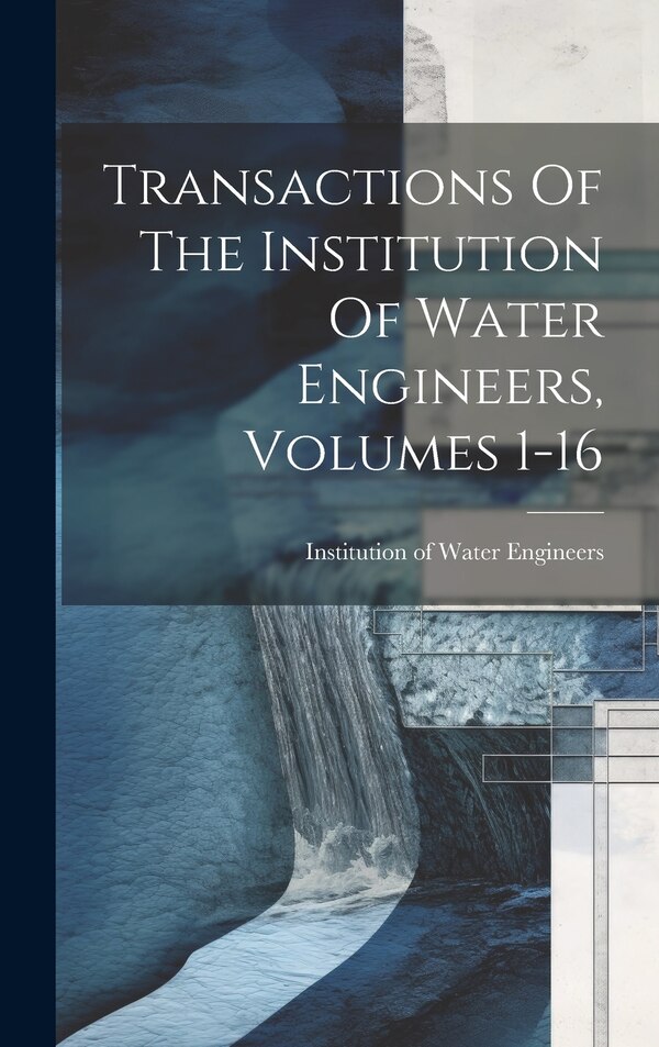 Transactions Of The Institution Of Water Engineers Volumes 1-16, Hardcover | Indigo Chapters