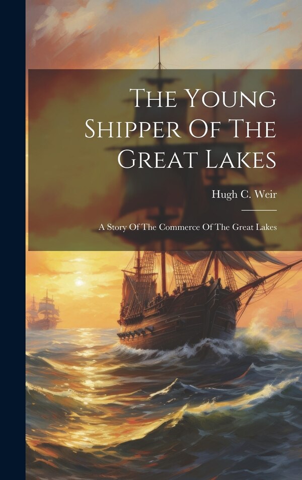 The Young Shipper Of The Great Lakes by Hugh C Weir, Hardcover | Indigo Chapters