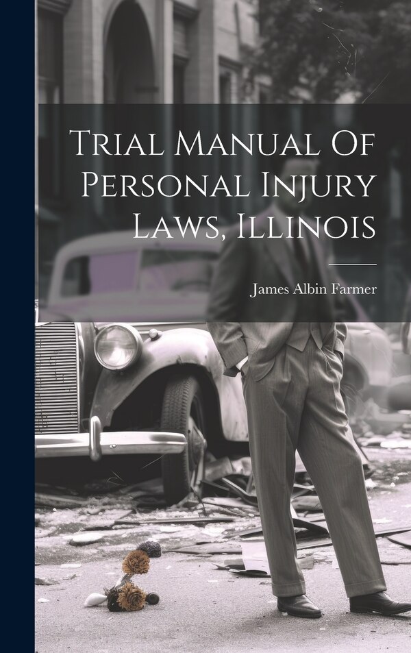 Trial Manual Of Personal Injury Laws Illinois by James Albin Farmer, Hardcover | Indigo Chapters