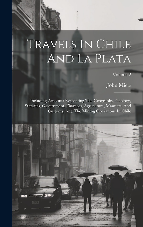 Travels In Chile And La Plata by John Miers, Hardcover | Indigo Chapters