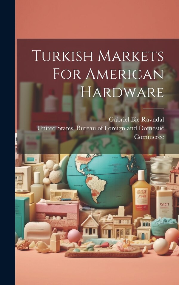 Turkish Markets For American Hardware by United States Bureau of Foreign and, Hardcover | Indigo Chapters