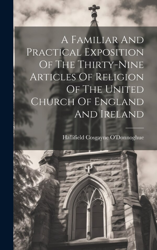 A Familiar And Practical Exposition Of The Thirty-nine Articles Of Religion Of The United Church Of England And Ireland | Indigo Chapters