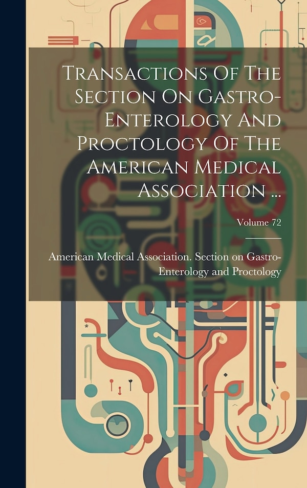 Transactions Of The Section On Gastro-enterology And Proctology Of The American Medical Association by American Medical Association Section