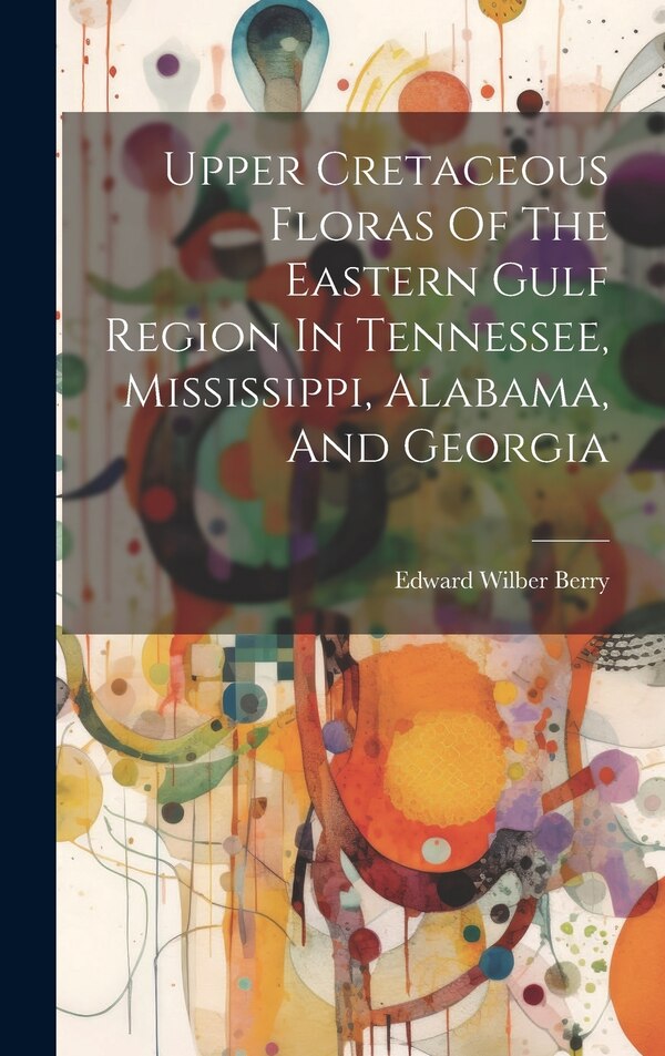 Upper Cretaceous Floras Of The Eastern Gulf Region In Tennessee Mississippi Alabama And Georgia by Edward Wilber Berry, Hardcover | Indigo Chapters