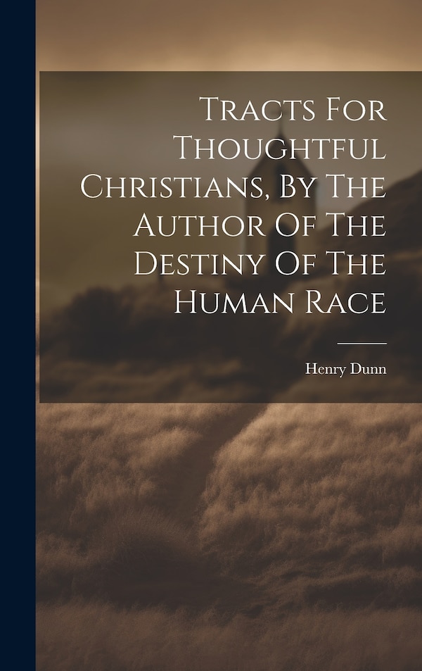 Tracts For Thoughtful Christians By The Author Of The Destiny Of The Human Race by Henry Dunn, Hardcover | Indigo Chapters