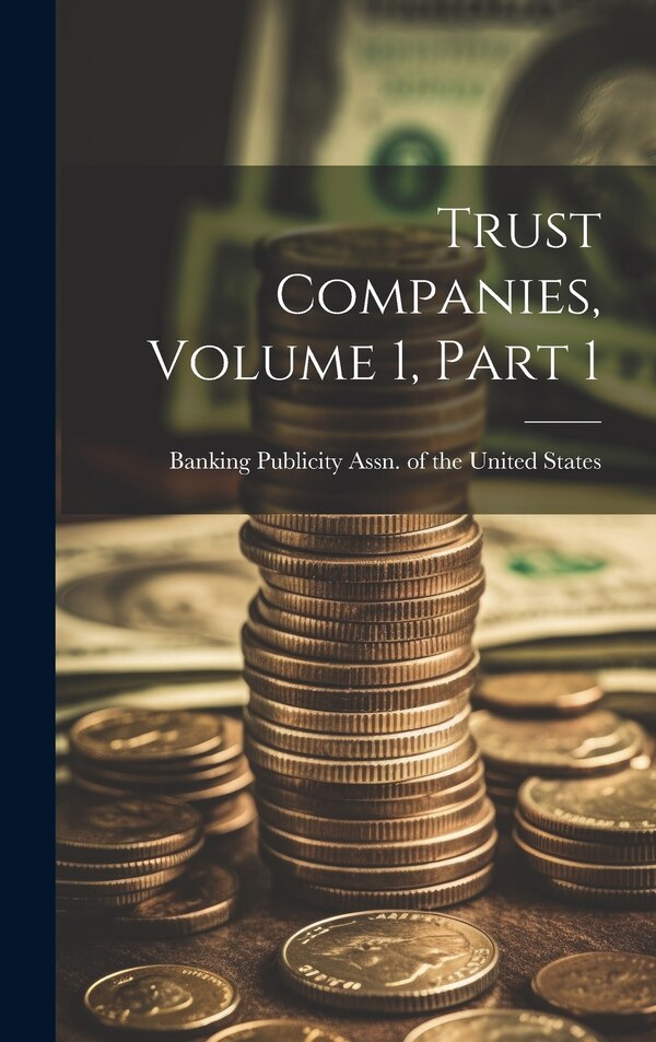 Trust Companies Volume 1 Part 1 by Banking Publicity Assn of the United, Hardcover | Indigo Chapters