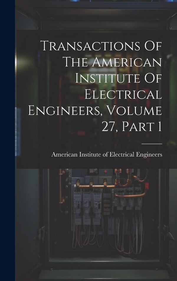Transactions Of The American Institute Of Electrical Engineers Volume 27 Part 1, Hardcover | Indigo Chapters