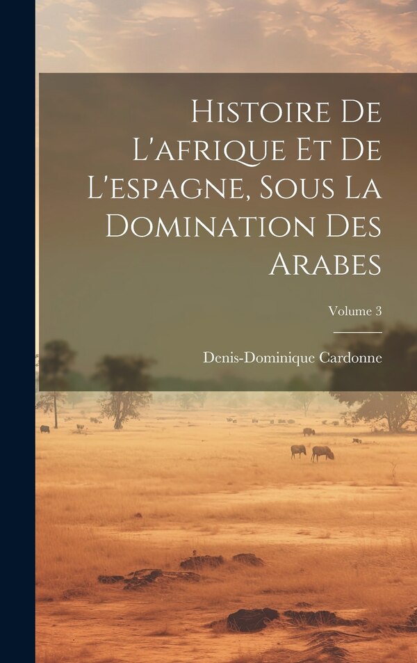 Histoire De L'afrique Et De L'espagne Sous La Domination Des Arabes; Volume 3 by Denis-dominique Cardonne, Hardcover | Indigo Chapters