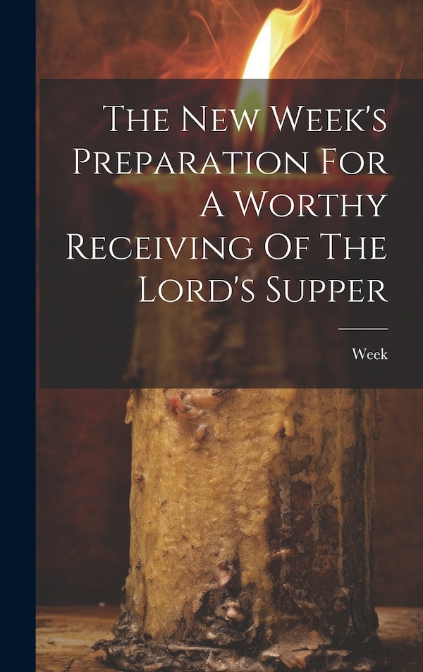 The New Week's Preparation For A Worthy Receiving Of The Lord's Supper, Hardcover | Indigo Chapters