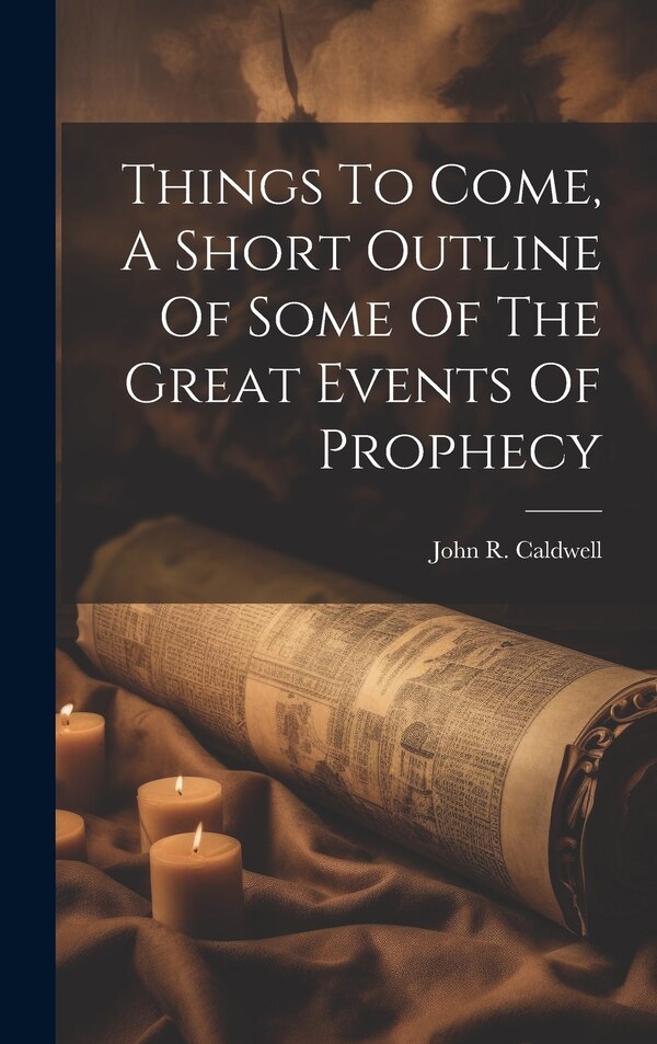 Things To Come A Short Outline Of Some Of The Great Events Of Prophecy by John R Caldwell, Hardcover | Indigo Chapters