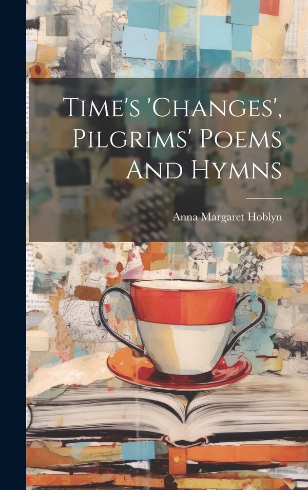 Time's 'changes' Pilgrims' Poems And Hymns by Anna Margaret Hoblyn, Hardcover | Indigo Chapters
