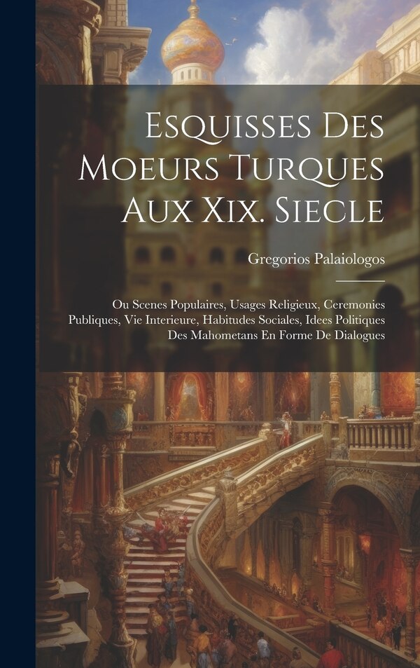 Esquisses Des Moeurs Turques Aux Xix. Siecle by Gregorios Palaiologos, Hardcover | Indigo Chapters