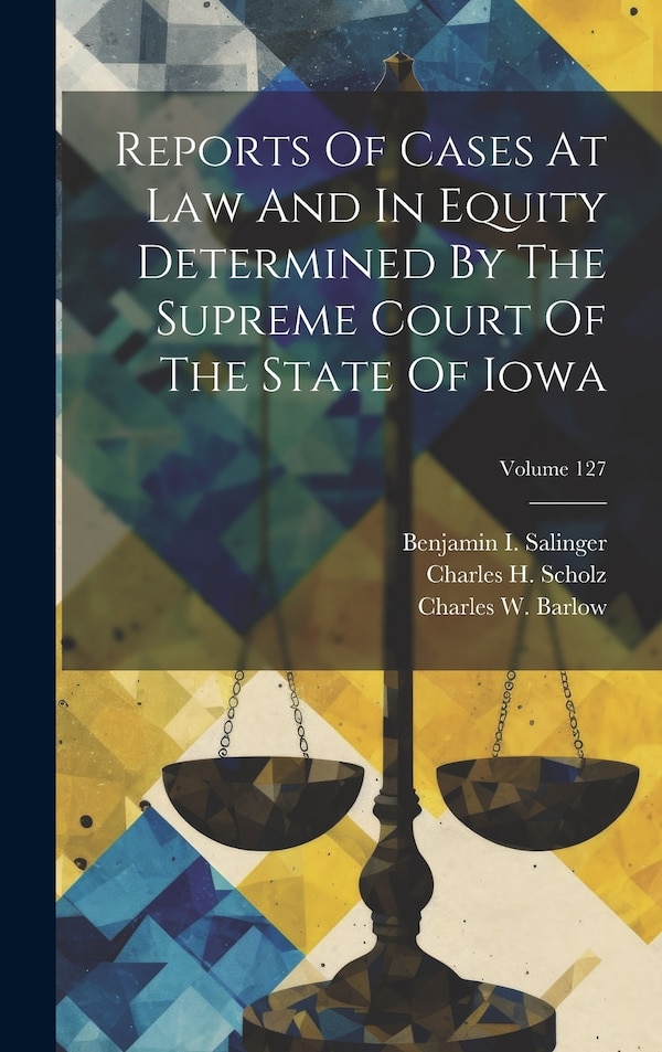 Reports Of Cases At Law And In Equity Determined By The Supreme Court Of The State Of Iowa; Volume 127 by Iowa Supreme Court, Hardcover