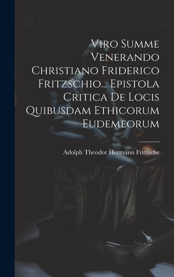 Viro Summe Venerando Christiano Friderico Fritzschio Epistola Critica De Locis Quibusdam Ethicorum Eudemeorum by Adolph Theodor Hermann Fritzsche