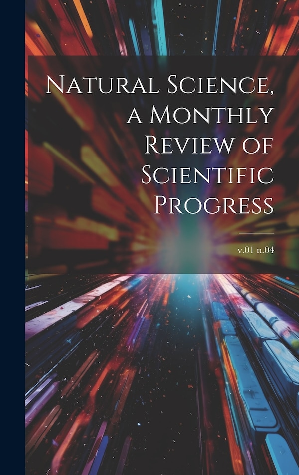 Natural Science a Monthly Review of Scientific Progress; v.01 n.04 by Anonymous, Hardcover | Indigo Chapters