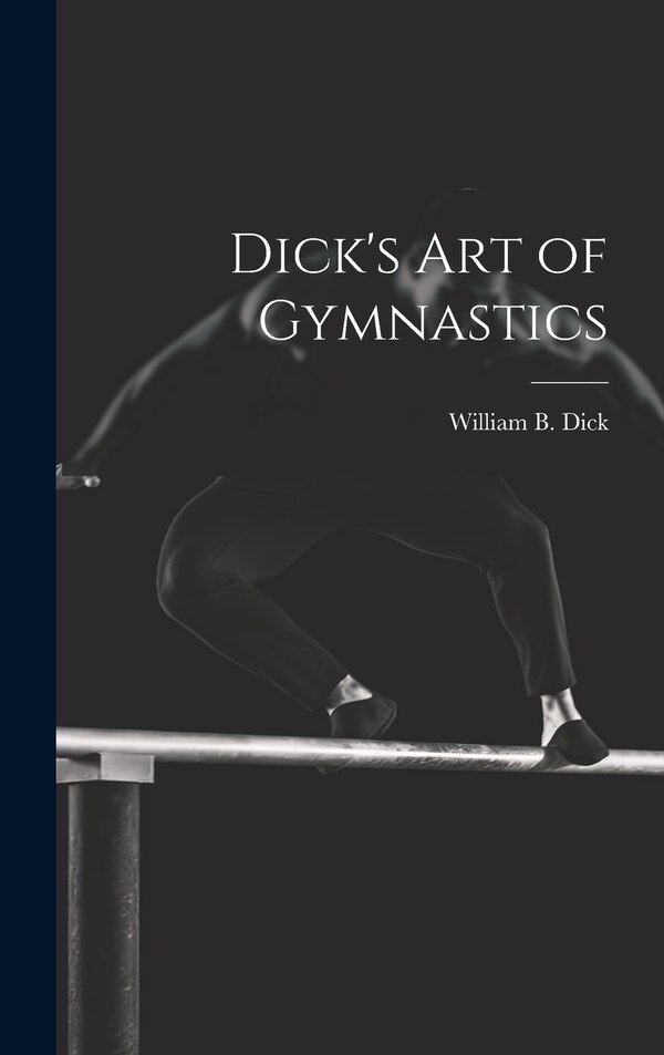Dick's Art of Gymnastics by William B (William Brisbane) Dick, Hardcover | Indigo Chapters