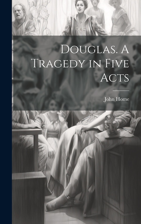 Douglas. A Tragedy in Five Acts by John 1722-1808 Home, Hardcover | Indigo Chapters
