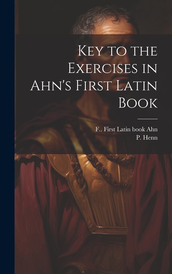 Key to the Exercises in Ahn's First Latin Book by P (Peter) Henn, Hardcover | Indigo Chapters