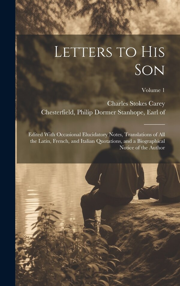 Letters to His Son; Edited With Occasional Elucidatory Notes Translations of All the Latin French and Italian Quotations and a | Indigo Chapters