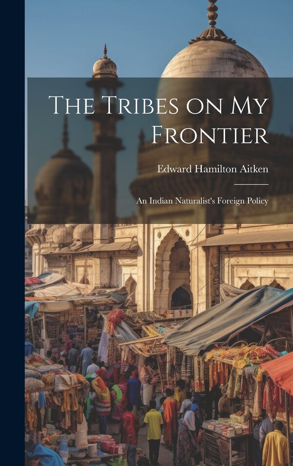 The Tribes on My Frontier; an Indian Naturalist's Foreign Policy by Edward Hamilton 1851-1909 Aitken, Hardcover | Indigo Chapters