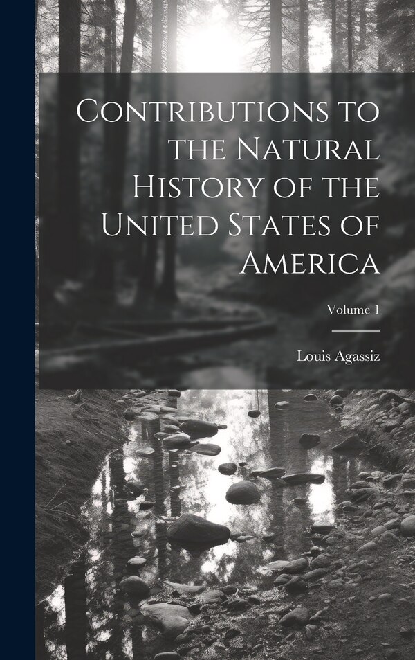 Contributions to the Natural History of the United States of America; Volume 1 by Louis 1807-1873 Agassiz, Hardcover | Indigo Chapters