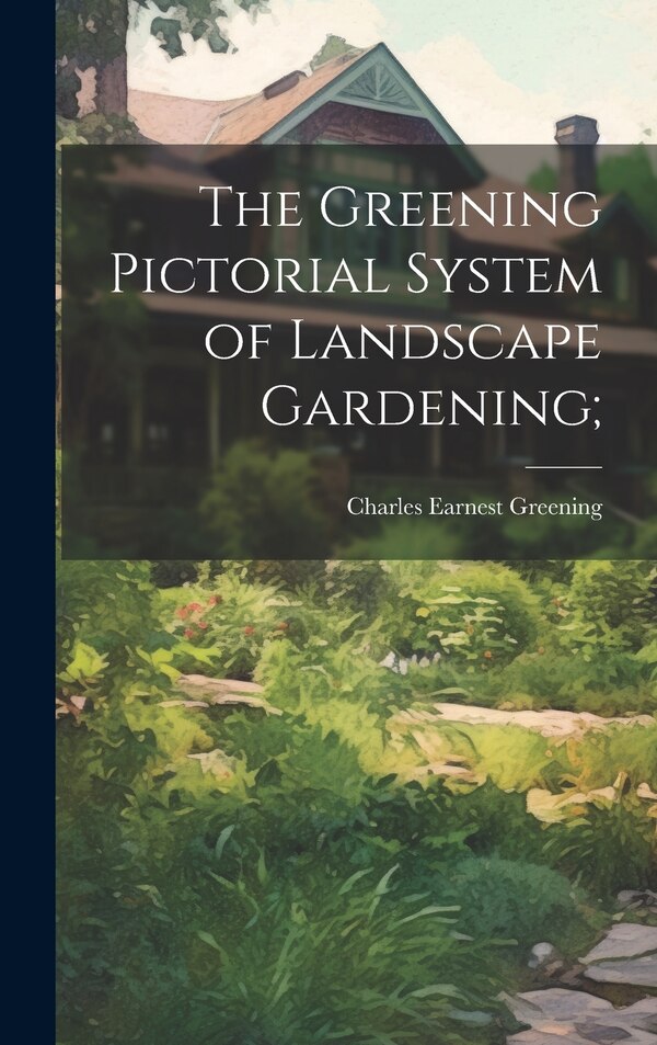The Greening Pictorial System of Landscape Gardening; by Charles Earnest 1858- Greening, Hardcover | Indigo Chapters