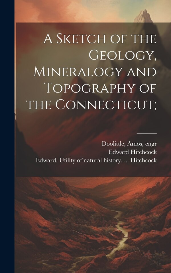 A Sketch of the Geology Mineralogy and Topography of the Connecticut; by Edward 1793-1864 Hitchcock, Hardcover | Indigo Chapters