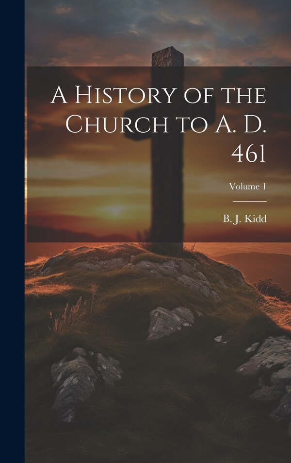 A History of the Church to A. D. 461; Volume 1 by B J (Beresford James) 1863-1 Kidd, Hardcover | Indigo Chapters