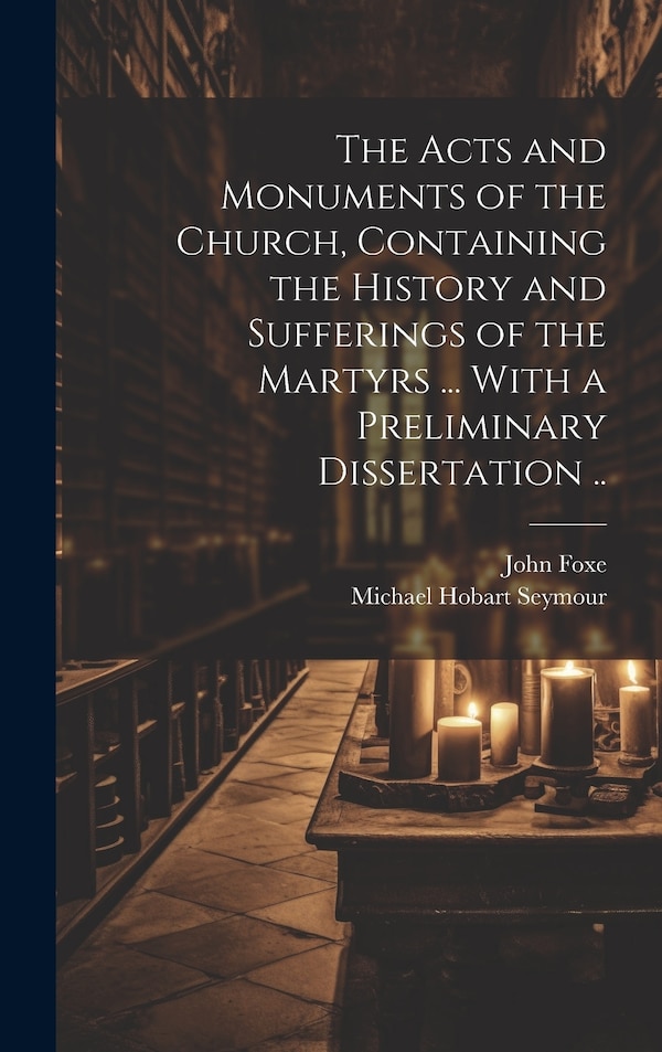 The Acts and Monuments of the Church Containing the History and Sufferings of the Martyrs by John 1516-1587 Foxe, Hardcover | Indigo Chapters