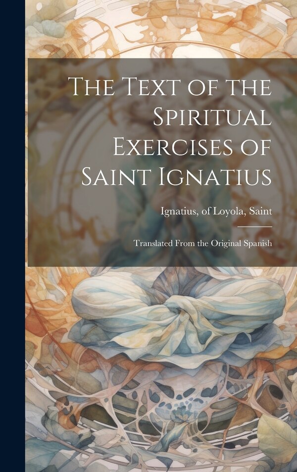 The Text of the Spiritual Exercises of Saint Ignatius by Of Loyola Saint Ignatius, Hardcover | Indigo Chapters