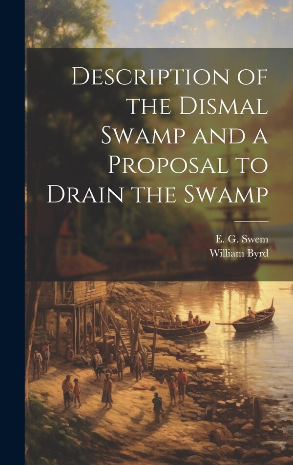 Description of the Dismal Swamp and a Proposal to Drain the Swamp by William 1674-1744 Byrd, Hardcover | Indigo Chapters