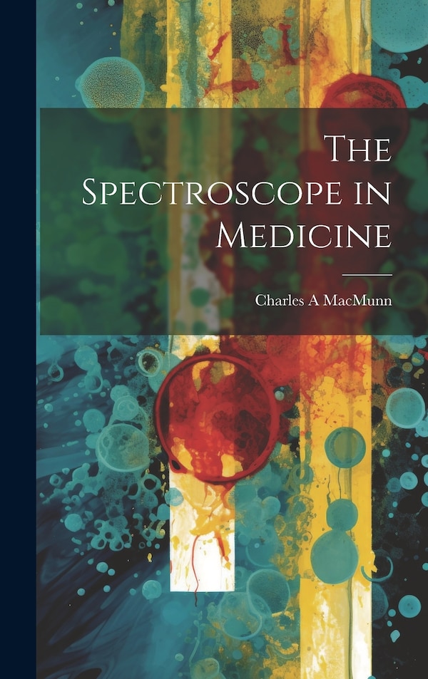 The Spectroscope in Medicine by Charles A Macmunn, Hardcover | Indigo Chapters