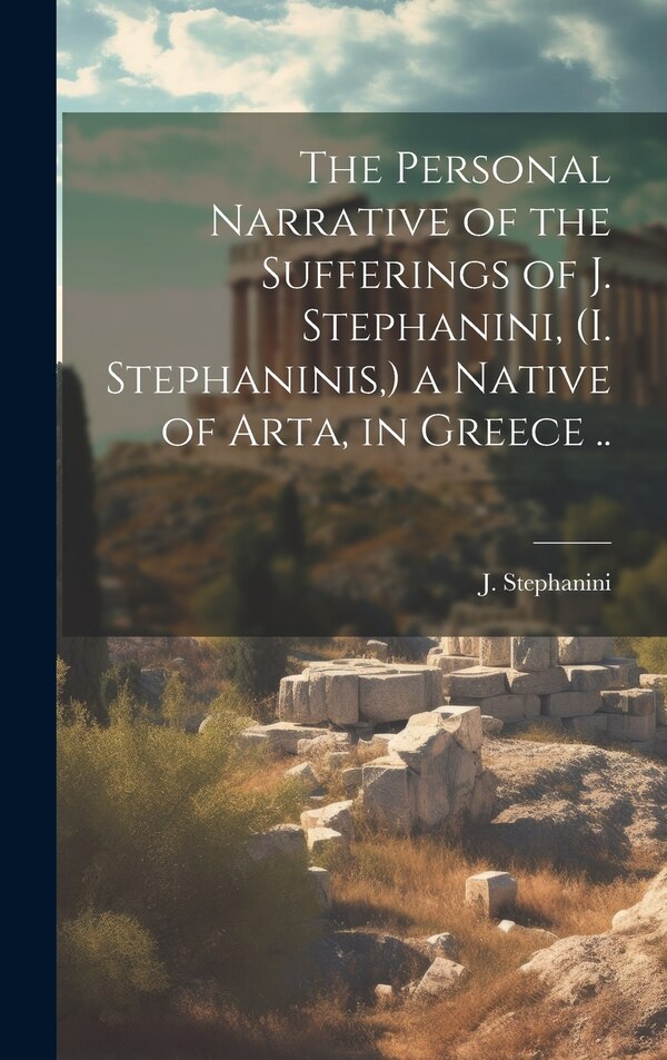 The Personal Narrative of the Sufferings of J. Stephanini (I. Stephaninis ) a Native of Arta in Greece by J B 1803 Stephanini, Hardcover