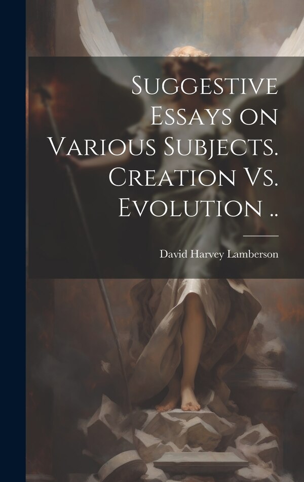 Suggestive Essays on Various Subjects. Creation Vs. Evolution by David Harvey Lamberson, Hardcover | Indigo Chapters