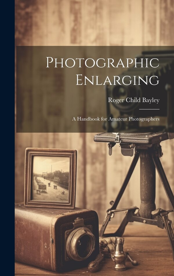 Photographic Enlarging by Roger Child 1869- Bayley, Hardcover | Indigo Chapters