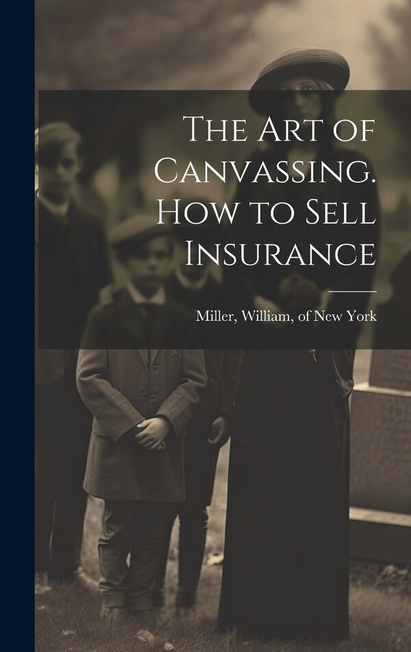 The Art of Canvassing. How to Sell Insurance by William Of New York Miller, Hardcover | Indigo Chapters