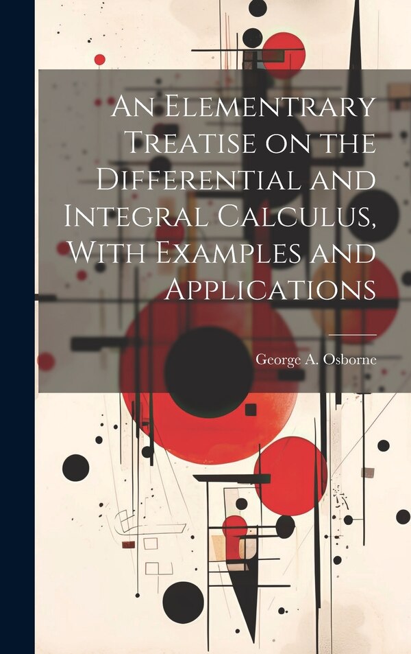 An Elementrary Treatise on the Differential and Integral Calculus With Examples and Applications by George a (George Abbott) 1 Osborne, Hardcover