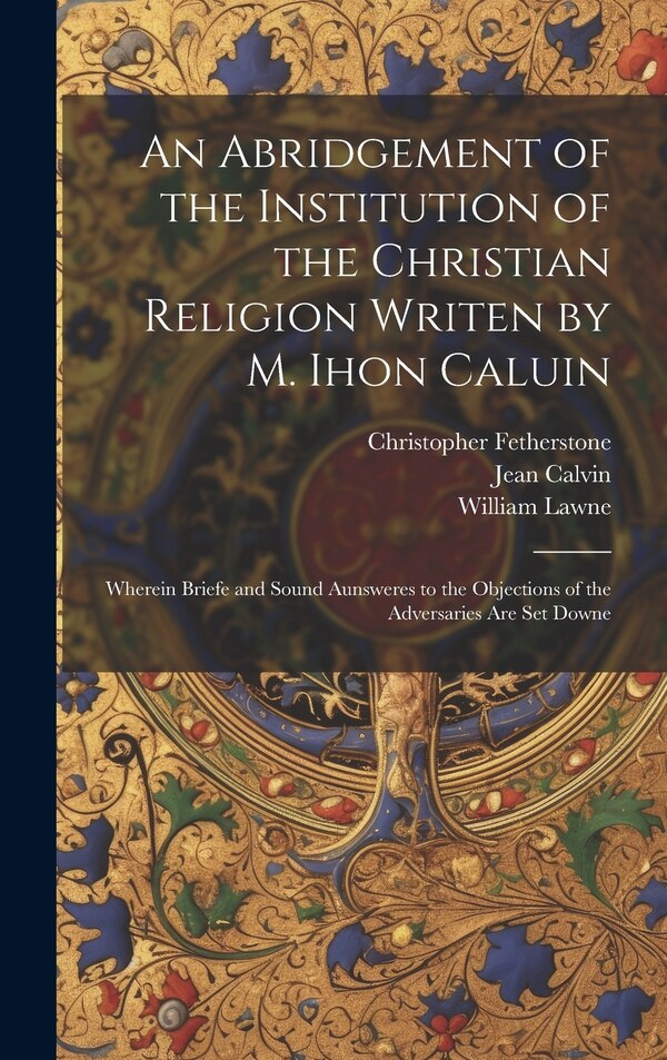 An Abridgement of the Institution of the Christian Religion Writen by M. Ihon Caluin by Jean 1509-1564 Calvin, Hardcover | Indigo Chapters