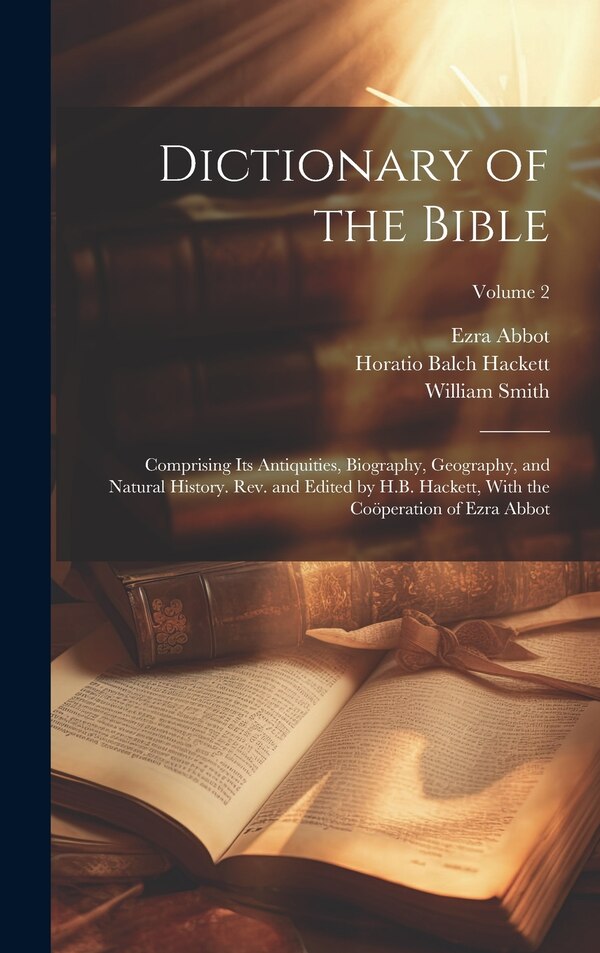 Dictionary of the Bible; Comprising Its Antiquities Biography Geography and Natural History. Rev. and Edited by H.B. Hackett With the