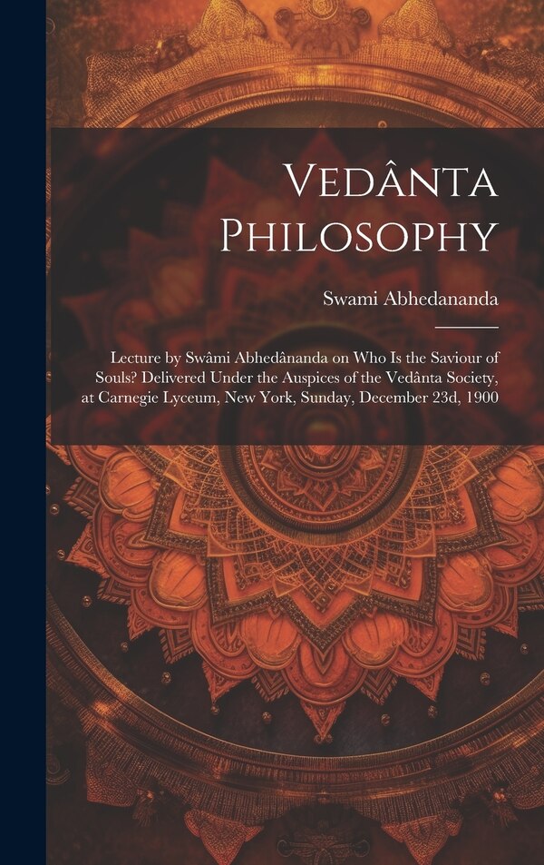 Vedânta Philosophy; Lecture by Swâmi Abhedânanda on Who is the Saviour of Souls? Delivered Under the Auspices of the Vedânta Society at