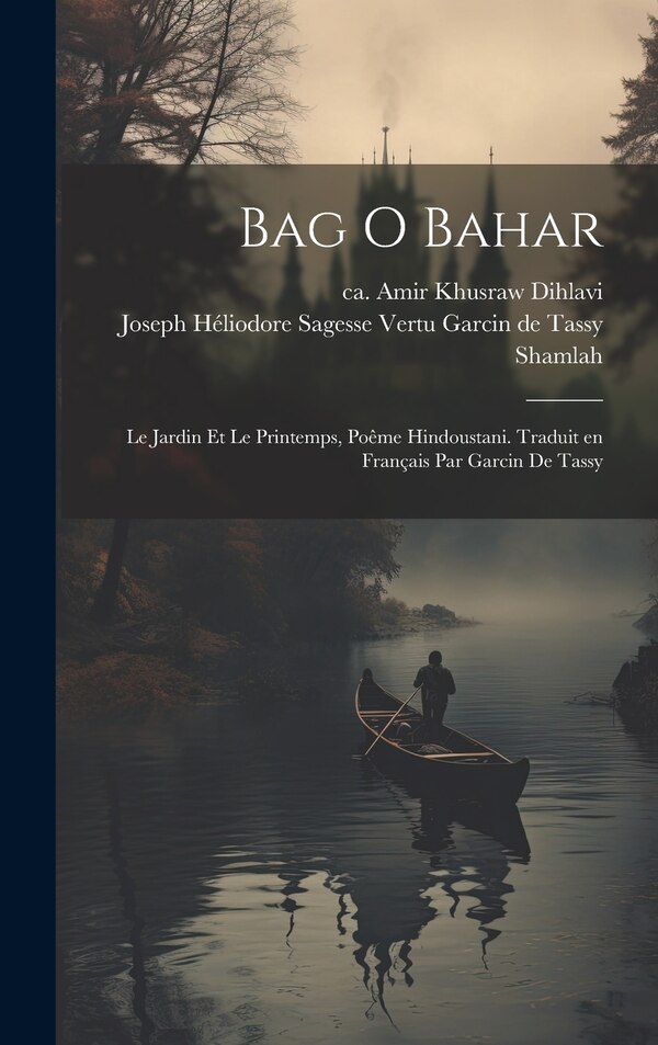 Bag o bahar; le jardin et le printemps poême hindoustani. Traduit en français par Garcin de Tassy by Shamlah, Hardcover | Indigo Chapters