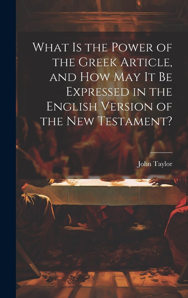 What is the Power of the Greek Article and How May It Be Expressed in the English Version of the New Testament? by John 1781-1864 Taylor