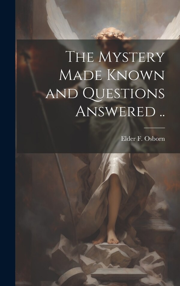 The Mystery Made Known and Questions Answered by Elder F Osborn, Hardcover | Indigo Chapters