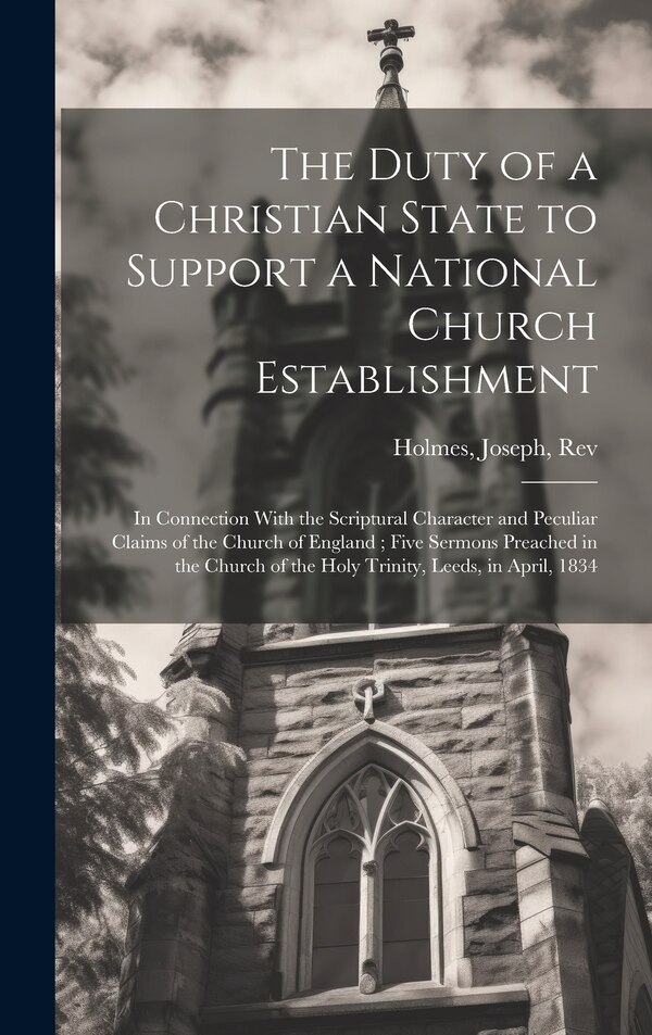 The Duty of a Christian State to Support a National Church Establishment by Joseph Holmes, Hardcover | Indigo Chapters