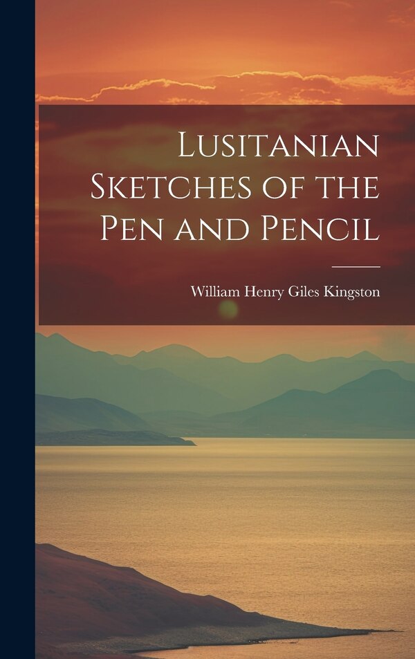 Lusitanian Sketches of the Pen and Pencil by William Henry Giles 1814-1 Kingston, Hardcover | Indigo Chapters
