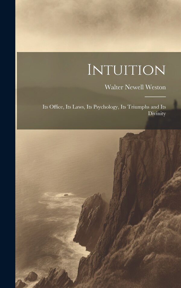 Intuition; Its Office Its Laws Its Psychology Its Triumphs and Its Divinity by Walter Newell Weston, Hardcover | Indigo Chapters