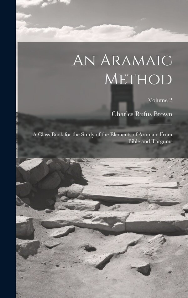 An Aramaic Method; a Class Book for the Study of the Elements of Aramaic From Bible and Targums; Volume 2 by Charles Rufus Brown, Hardcover