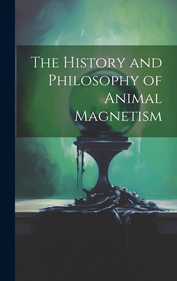 The History and Philosophy of Animal Magnetism by Anonymous, Hardcover | Indigo Chapters