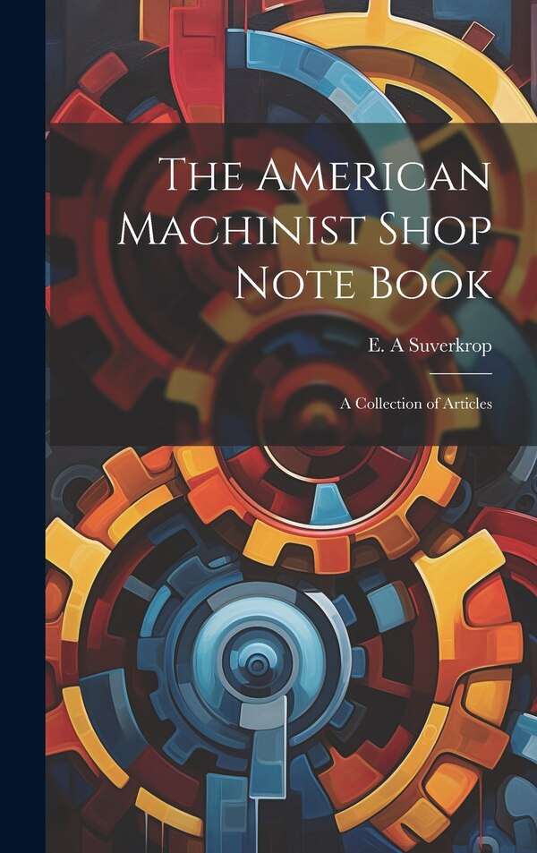 The American Machinist Shop Note Book; a Collection of Articles by E A Suverkrop, Hardcover | Indigo Chapters